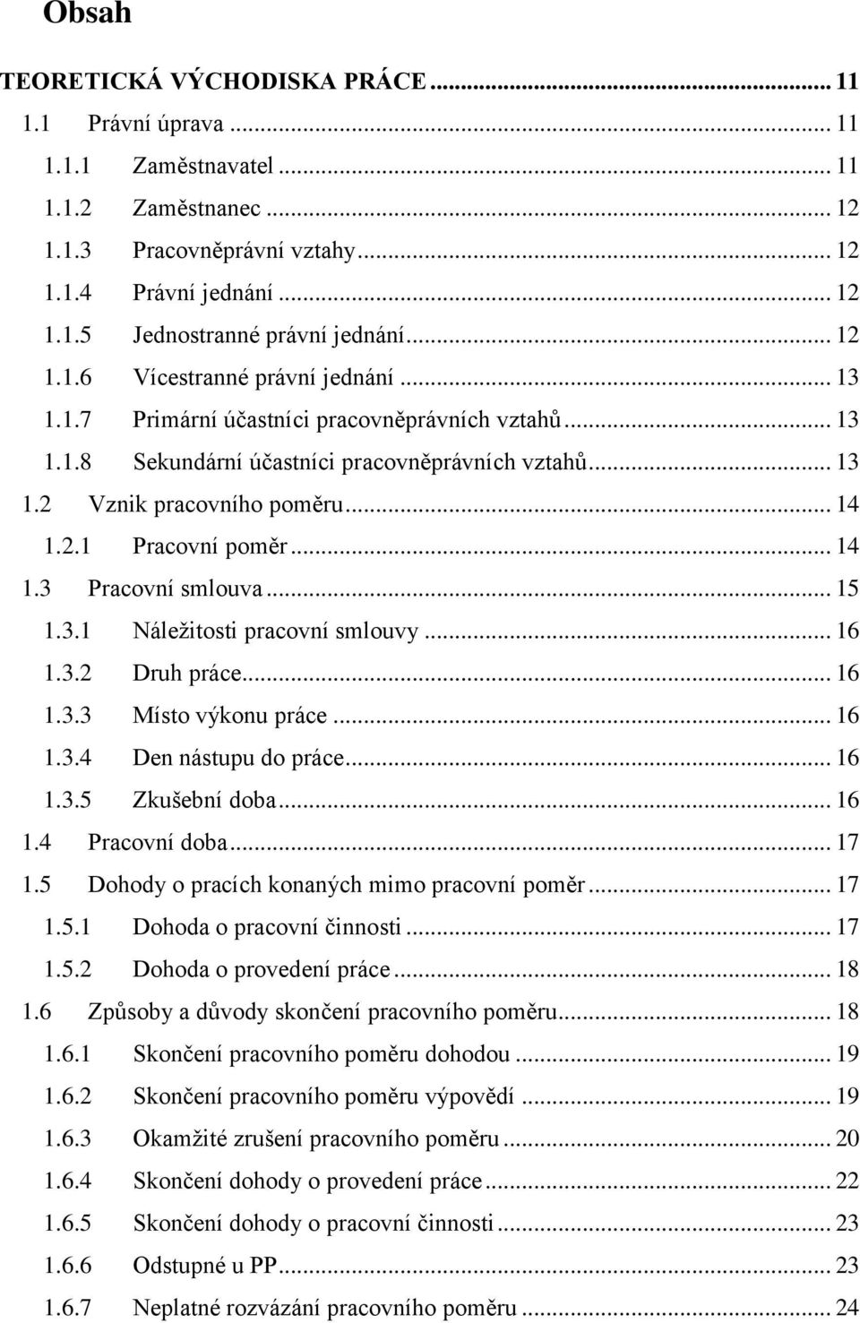 .. 14 1.3 Pracovní smlouva... 15 1.3.1 Náležitosti pracovní smlouvy... 16 1.3.2 Druh práce... 16 1.3.3 Místo výkonu práce... 16 1.3.4 Den nástupu do práce... 16 1.3.5 Zkušební doba... 16 1.4 Pracovní doba.