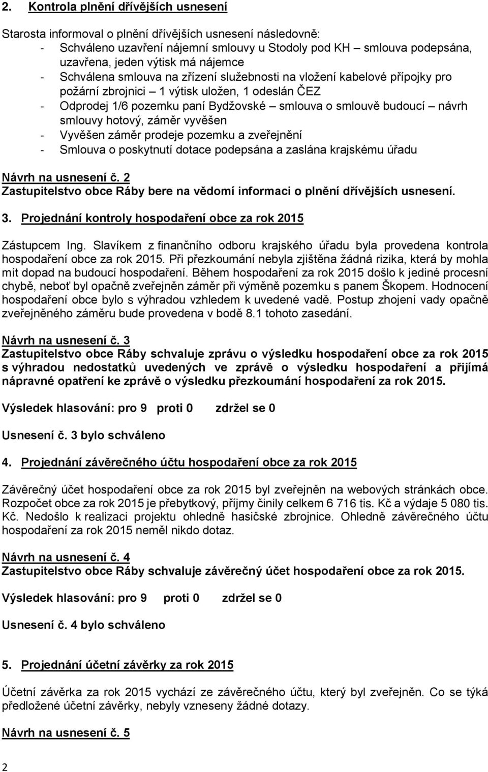 návrh smlouvy hotový, záměr vyvěšen - Vyvěšen záměr prodeje pozemku a zveřejnění - Smlouva o poskytnutí dotace podepsána a zaslána krajskému úřadu Návrh na usnesení č.