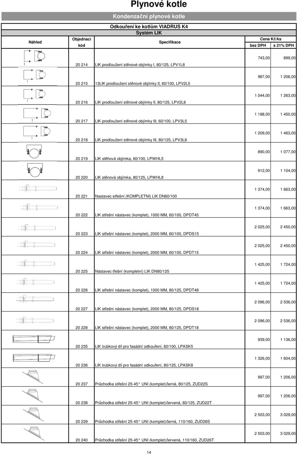 450,00 20 218 LIK prodloužení stěnové objímky III, 80/125, LPV3L8 1 209,00 1 463,00 20 219 LIK stěhová objímka, 60/100, LPWHL5 890,00 1 077,00 20 220 LIK stěnová objímka, 80/125, LPWHL8 912,00 1