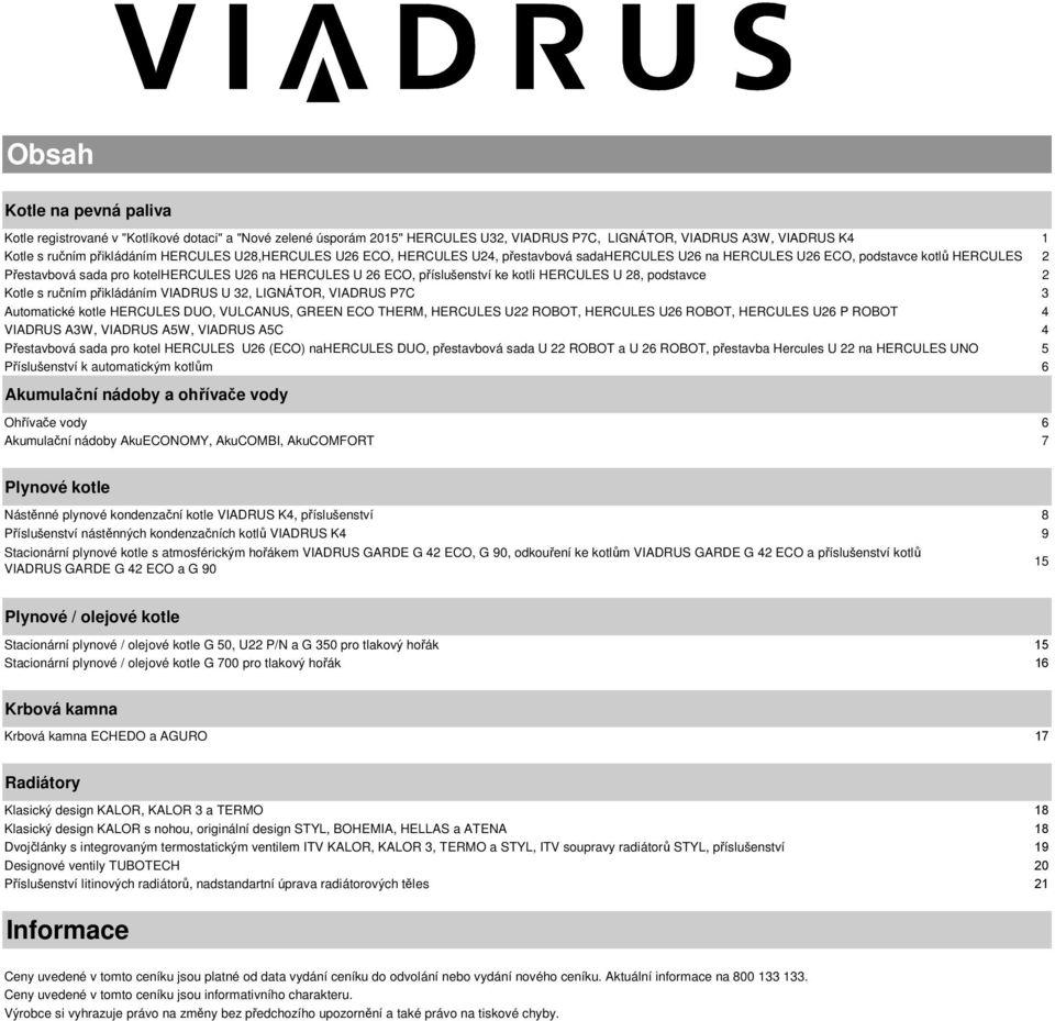 HERCULES U 28, podstavce 2 Kotle s ručním přikládáním VIADRUS U 32, LIGNÁTOR, VIADRUS P7C 3 Automatické kotle HERCULES DUO, VULCANUS, GREEN ECO THERM, HERCULES U22 ROBOT, HERCULES U26 ROBOT, HERCULES