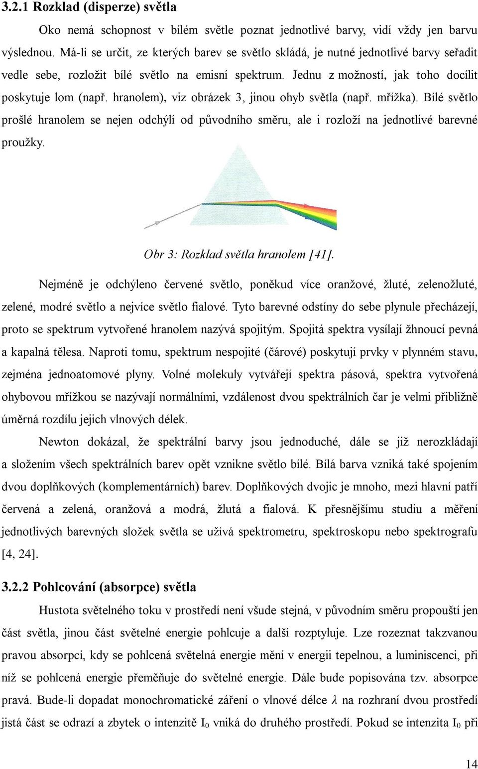 hranolem), viz obrázek 3, jinou ohyb světla (např. mřížka). Bílé světlo prošlé hranolem se nejen odchýlí od původního směru, ale i rozloží na jednotlivé barevné proužky.