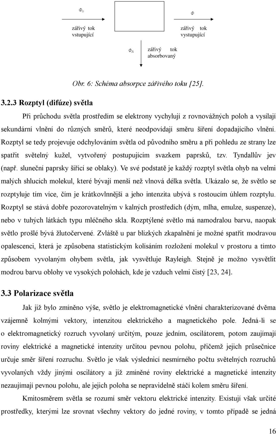 3 Rozptyl (difúze) světla Při průchodu světla prostředím se elektrony vychylují z rovnovážných poloh a vysílají sekundární vlnění do různých směrů, které neodpovídají směru šíření dopadajícího vlnění.