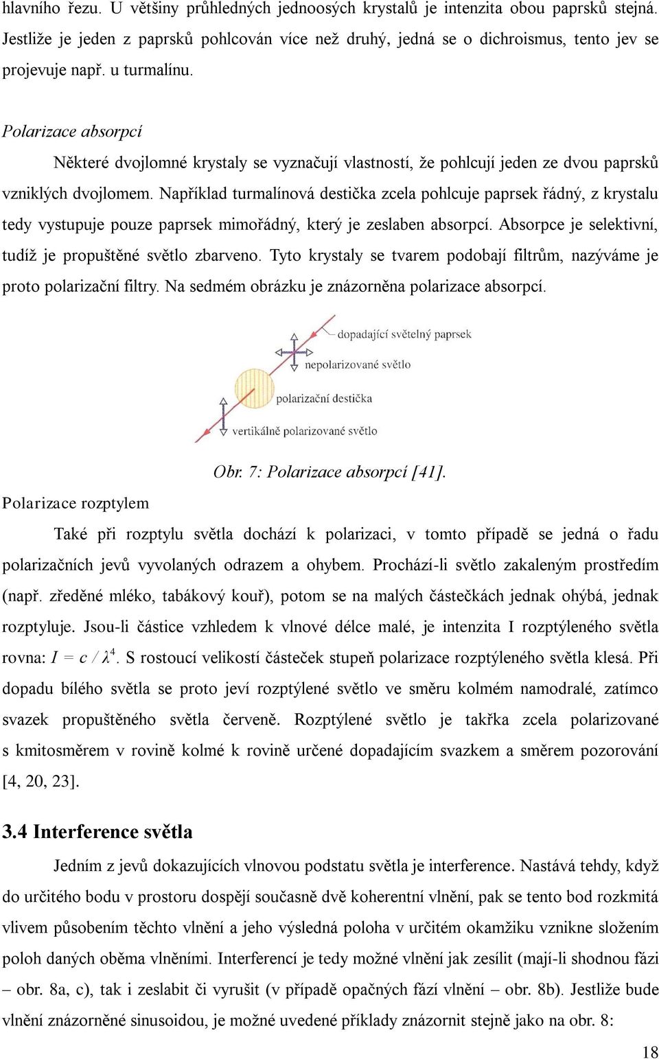 Například turmalínová destička zcela pohlcuje paprsek řádný, z krystalu tedy vystupuje pouze paprsek mimořádný, který je zeslaben absorpcí. Absorpce je selektivní, tudíž je propuštěné světlo zbarveno.