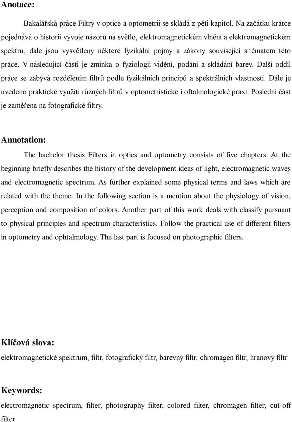 této práce. V následující části je zmínka o fyziologii vidění, podání a skládání barev. Další oddíl práce se zabývá rozdělením filtrů podle fyzikálních principů a spektrálních vlastností.