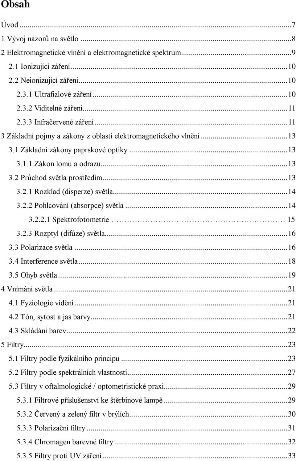 .. 13 3.2.1 Rozklad (disperze) světla... 14 3.2.2 Pohlcování (absorpce) světla... 14 3.2.2.1 Spektrofotometrie. 15 3.2.3 Rozptyl (difúze) světla... 16 3.3 Polarizace světla... 16 3.4 Interference světla.