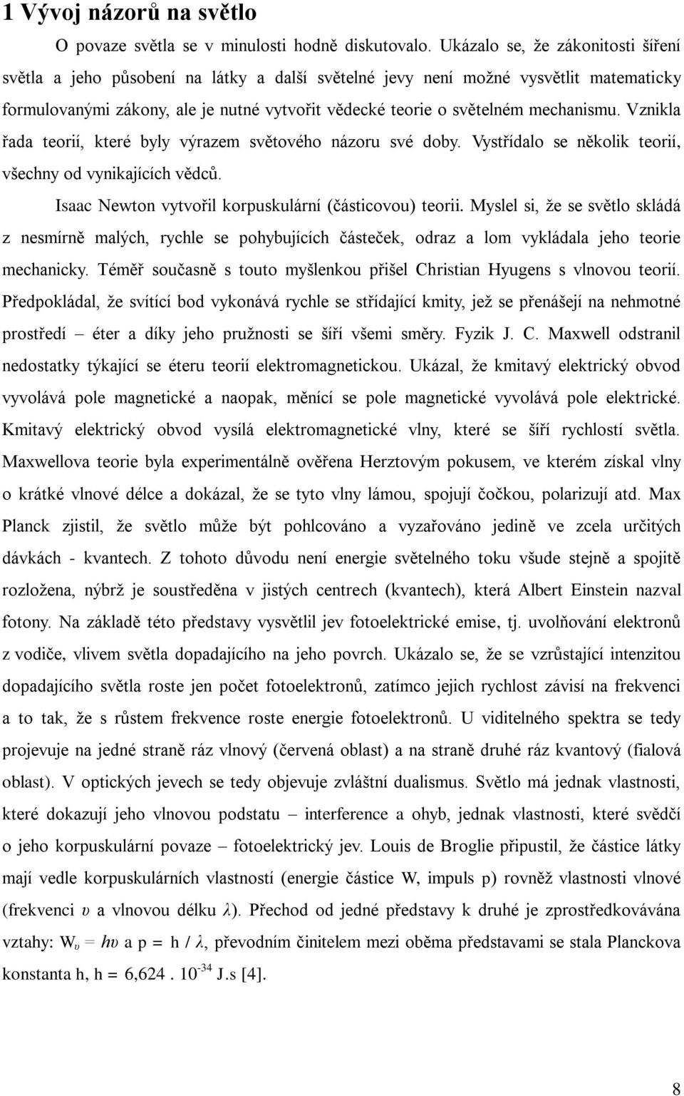 mechanismu. Vznikla řada teorií, které byly výrazem světového názoru své doby. Vystřídalo se několik teorií, všechny od vynikajících vědců. Isaac Newton vytvořil korpuskulární (částicovou) teorii.