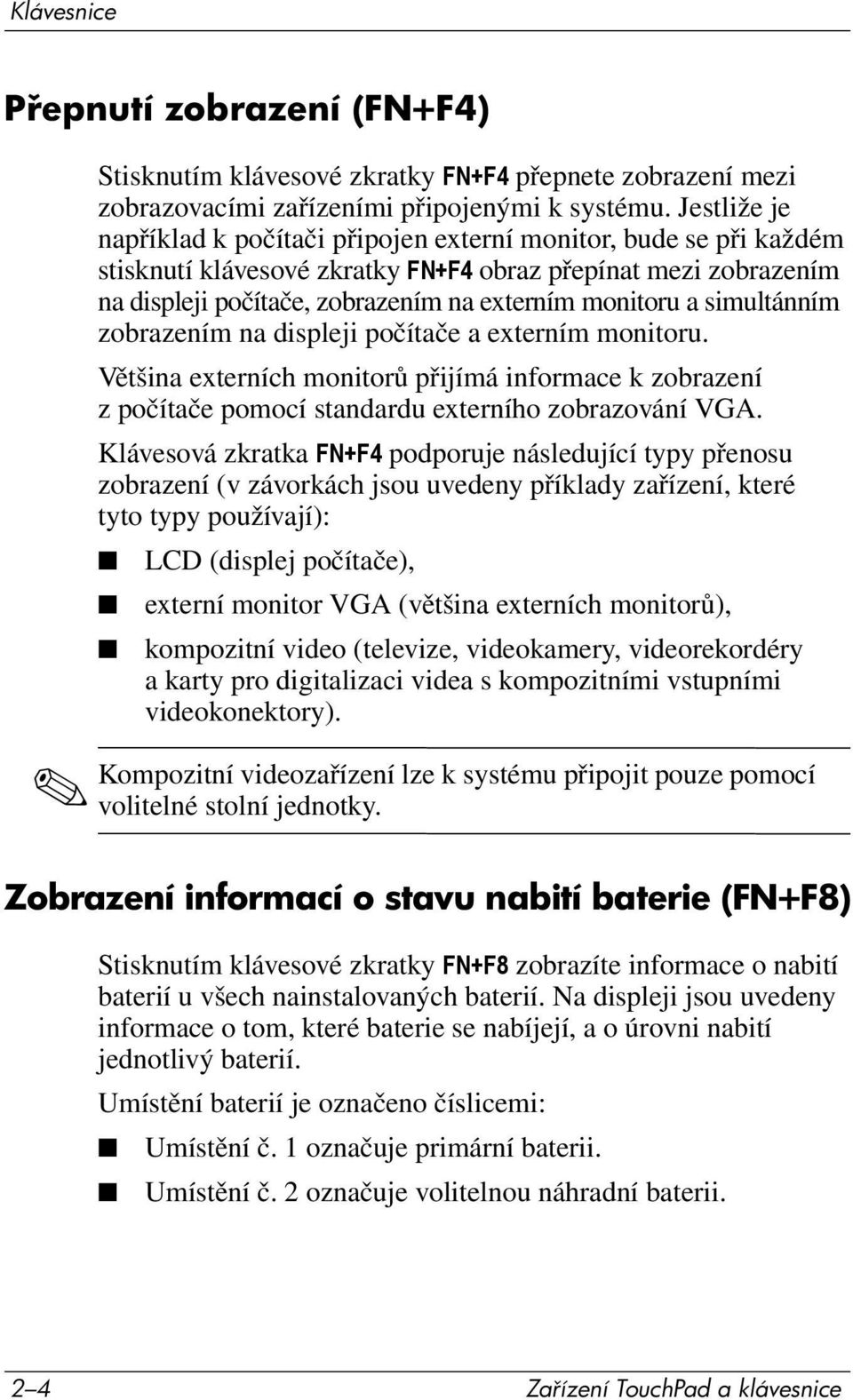 simultánním zobrazením na displeji počítače a externím monitoru. Většina externích monitorů přijímá informace k zobrazení z počítače pomocí standardu externího zobrazování VGA.