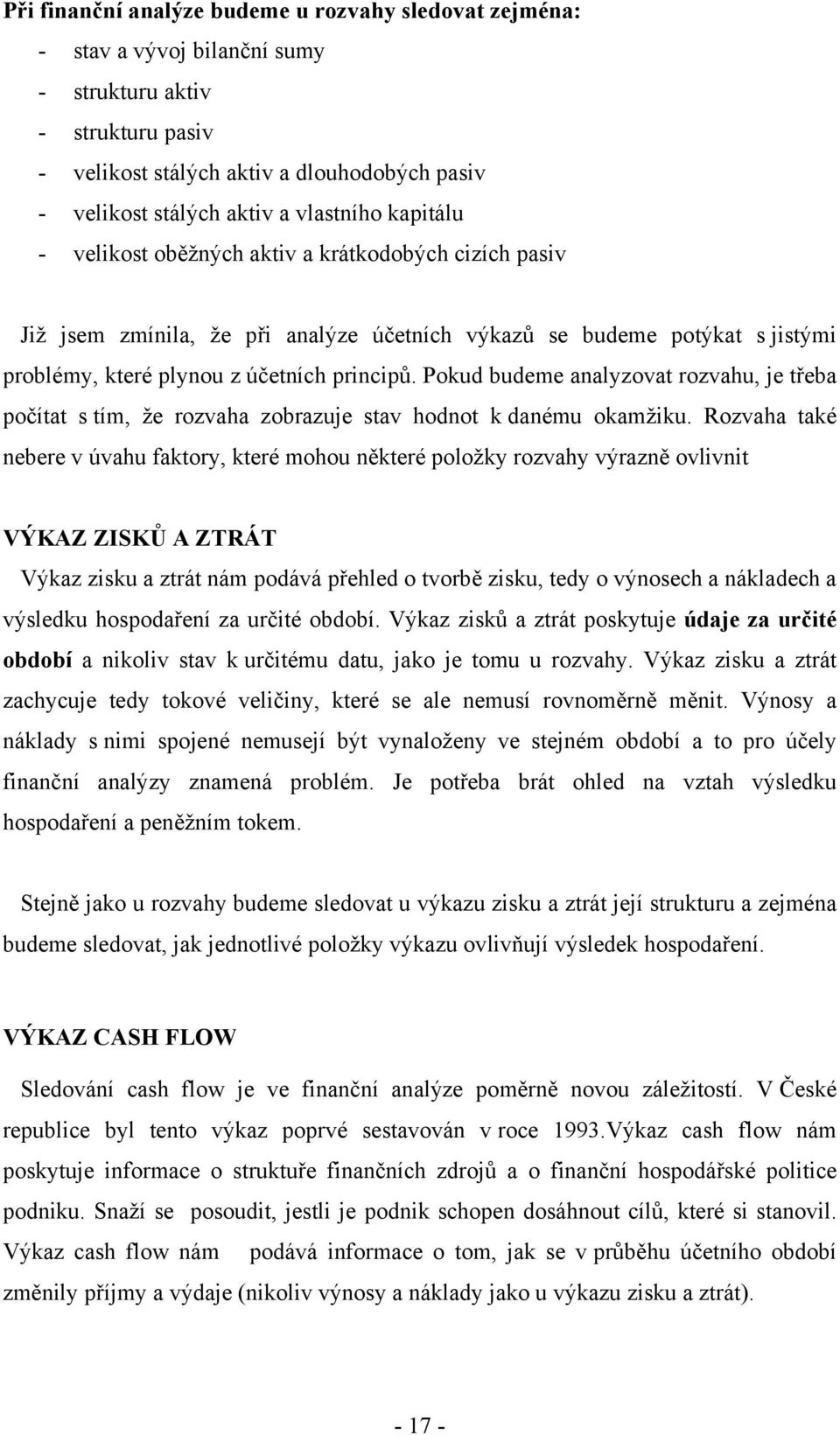 Pokud budeme analyzovat rozvahu, je třeba počítat s tím, že rozvaha zobrazuje stav hodnot k danému okamžiku.