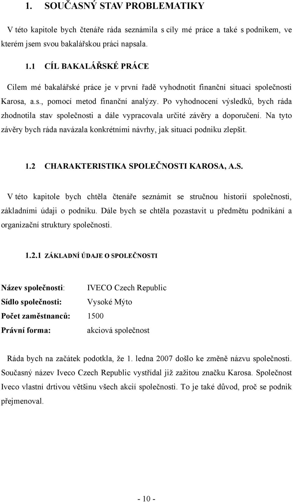 Po vyhodnocení výsledků, bych ráda zhodnotila stav společnosti a dále vypracovala určité závěry a doporučení. Na tyto závěry bych ráda navázala konkrétními návrhy, jak situaci podniku zlepšit. 1.