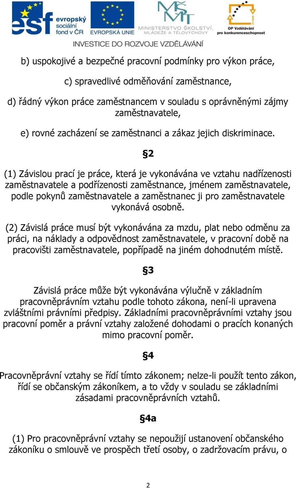 2 (1) Závislou prací je práce, která je vykonávána ve vztahu nadřízenosti zaměstnavatele a podřízenosti zaměstnance, jménem zaměstnavatele, podle pokynů zaměstnavatele a zaměstnanec ji pro