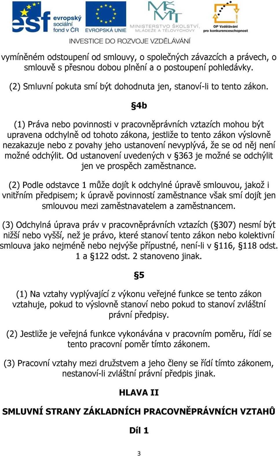 něj není možné odchýlit. Od ustanovení uvedených v 363 je možné se odchýlit jen ve prospěch zaměstnance.