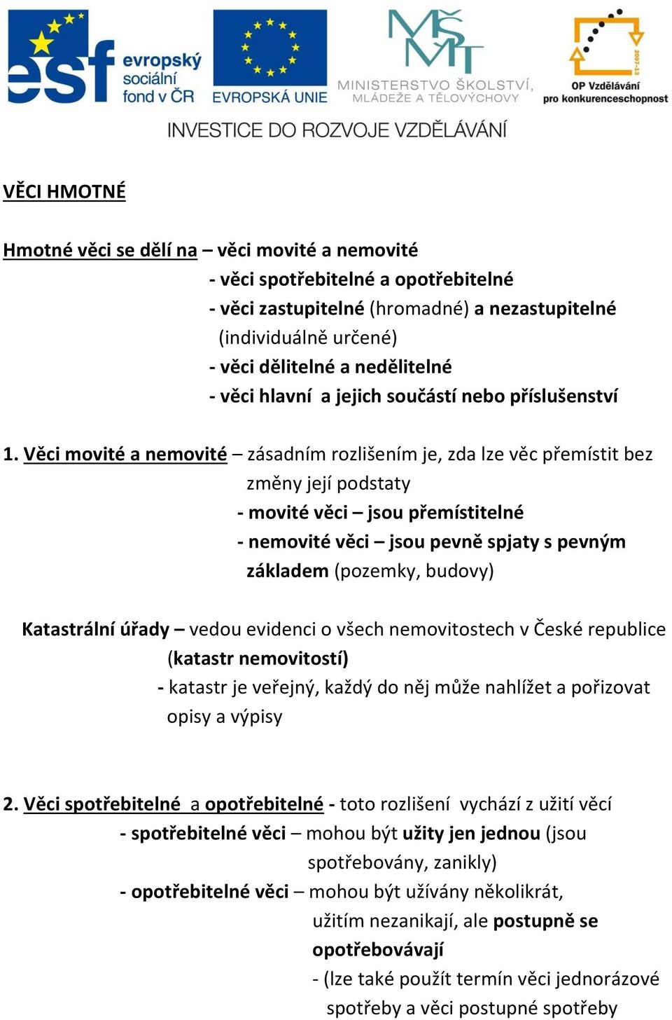 Věci movité a nemovité zásadním rozlišením je, zda lze věc přemístit bez změny její podstaty - movité věci jsou přemístitelné - nemovité věci jsou pevně spjaty s pevným základem (pozemky, budovy)