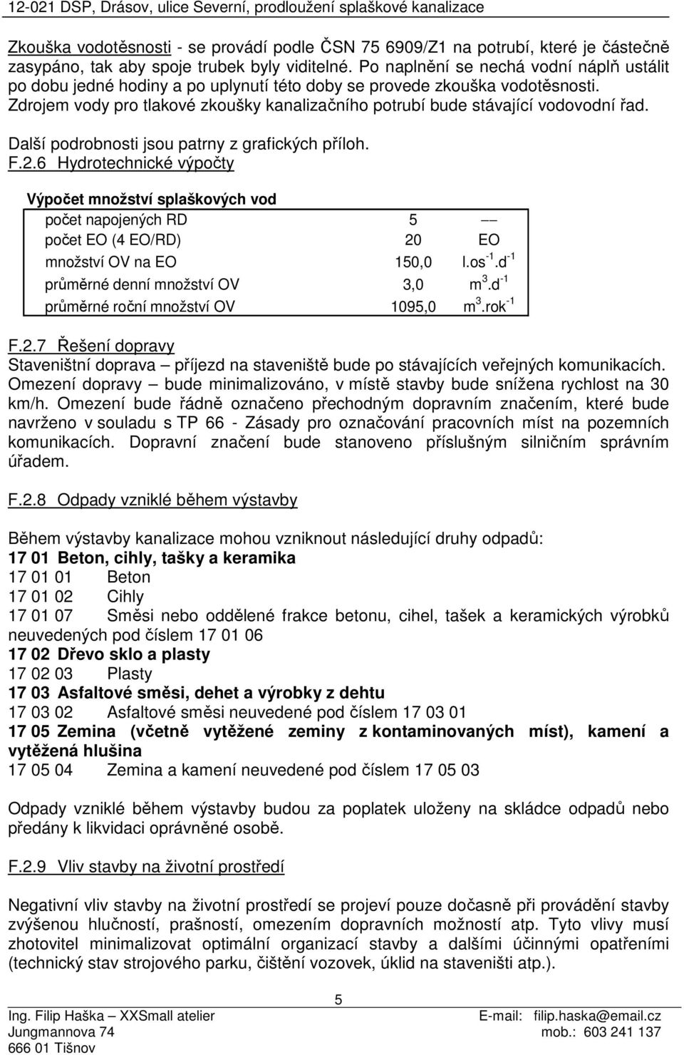 Zdrojem vody pro tlakové zkoušky kanalizačního potrubí bude stávající vodovodní řad. Další podrobnosti jsou patrny z grafických příloh. F.2.