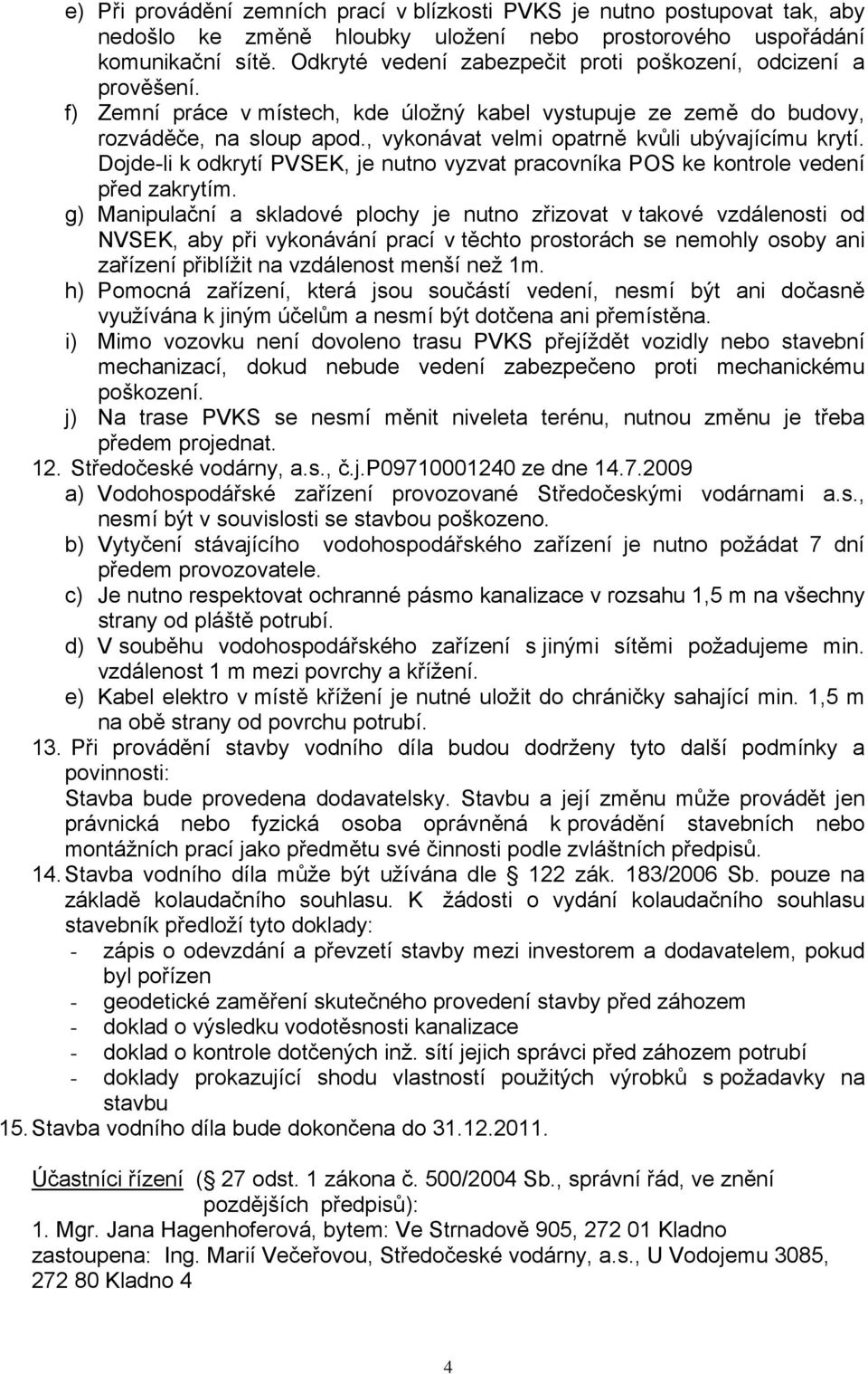 , vykonávat velmi opatrně kvůli ubývajícímu krytí. Dojde-li k odkrytí PVSEK, je nutno vyzvat pracovníka POS ke kontrole vedení před zakrytím.