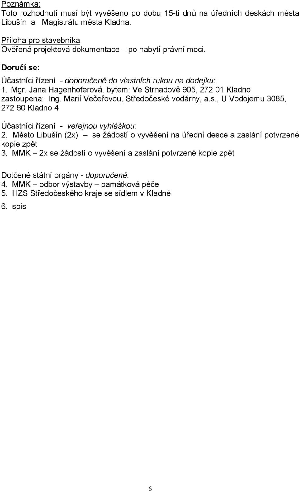 Jana Hagenhoferová, bytem: Ve Strnadově 905, 272 01 Kladno zastoupena: Ing. Marií Večeřovou, Středočeské vodárny, a.s., U Vodojemu 3085, 272 80 Kladno 4 Účastníci řízení - veřejnou vyhláškou: 2.