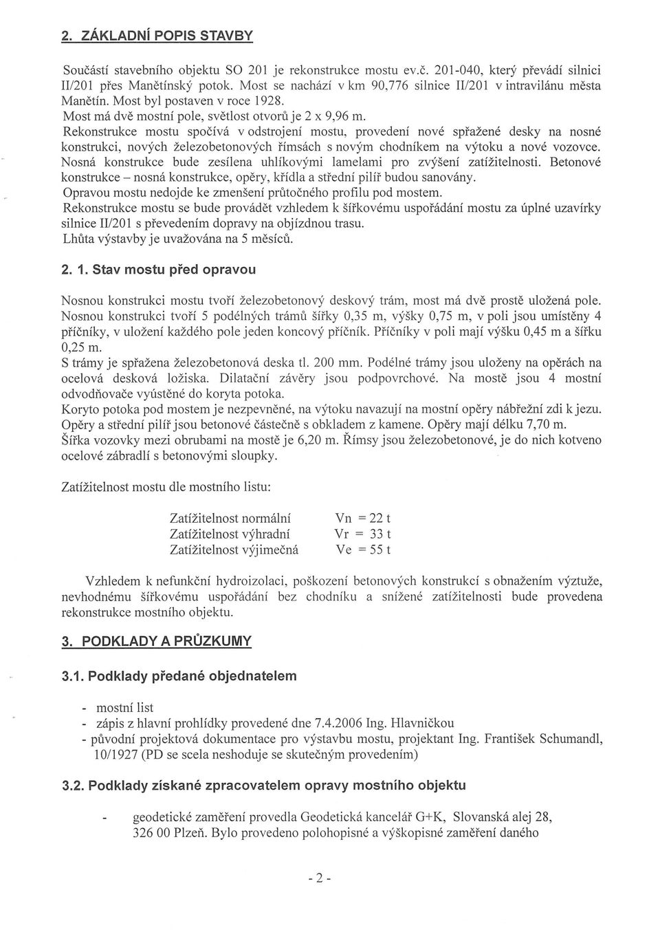 Rekonstrukce mostu spociva v odstrojeni mostu, provedeni nove sprazene desky na nosne konstrukci, novych zelezobetonovych fimsach s novym chodnikem na v)'toku a nove vozovce.