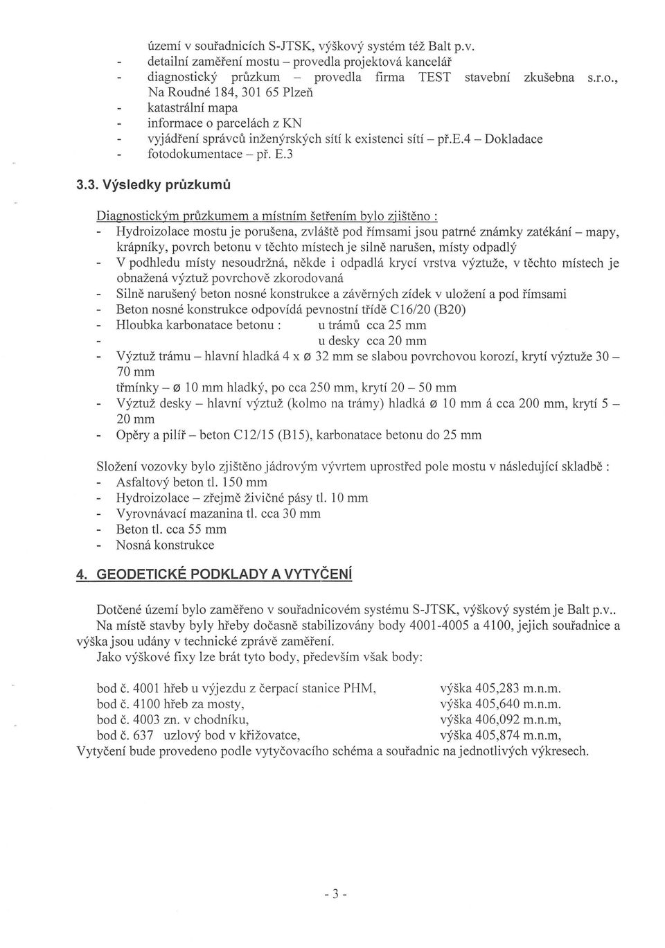 3.3. Vysledky pruzkumu Diagnostickym pruzkumem a mistnim setrenim bylo zj isteno : Hydroizolace mostu je porusena, zvlaste pod rimsami jsou patme znamky zatekani- mapy, krapniky, povrch betonu v