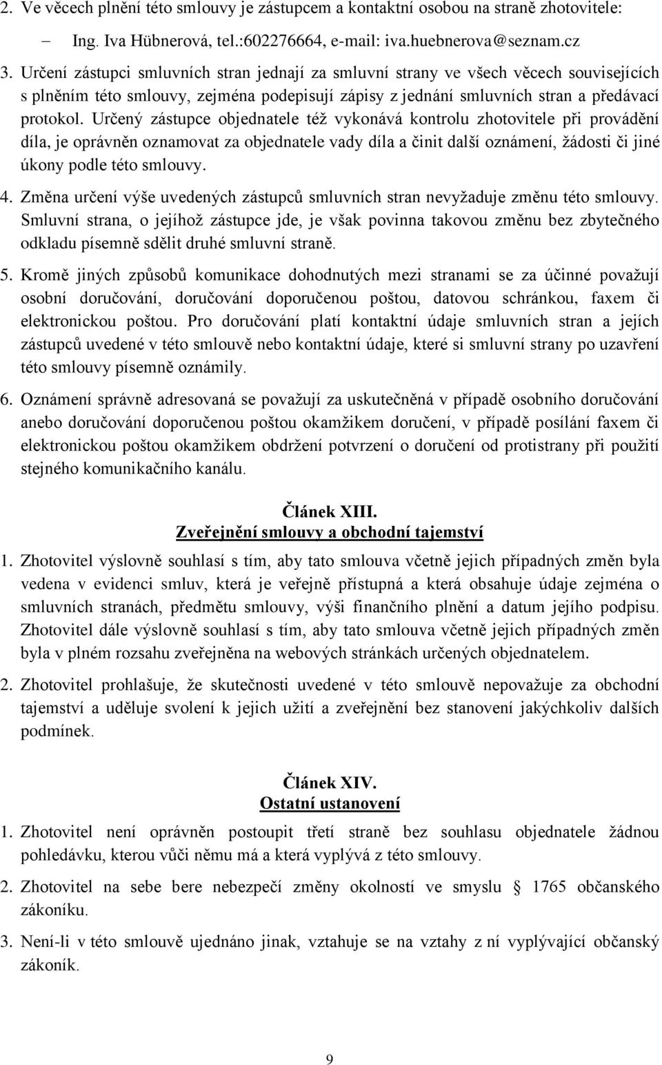 Určený zástupce objednatele též vykonává kontrolu zhotovitele při provádění díla, je oprávněn oznamovat za objednatele vady díla a činit další oznámení, žádosti či jiné úkony podle této smlouvy. 4.