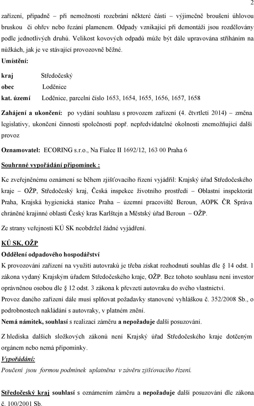 území Loděnice, parcelní číslo 1653, 1654, 1655, 1656, 1657, 1658 Zahájení a ukončení: po vydání souhlasu s provozem zařízení (4. čtvrtletí 2014) změna legislativy, ukončení činnosti společnosti popř.