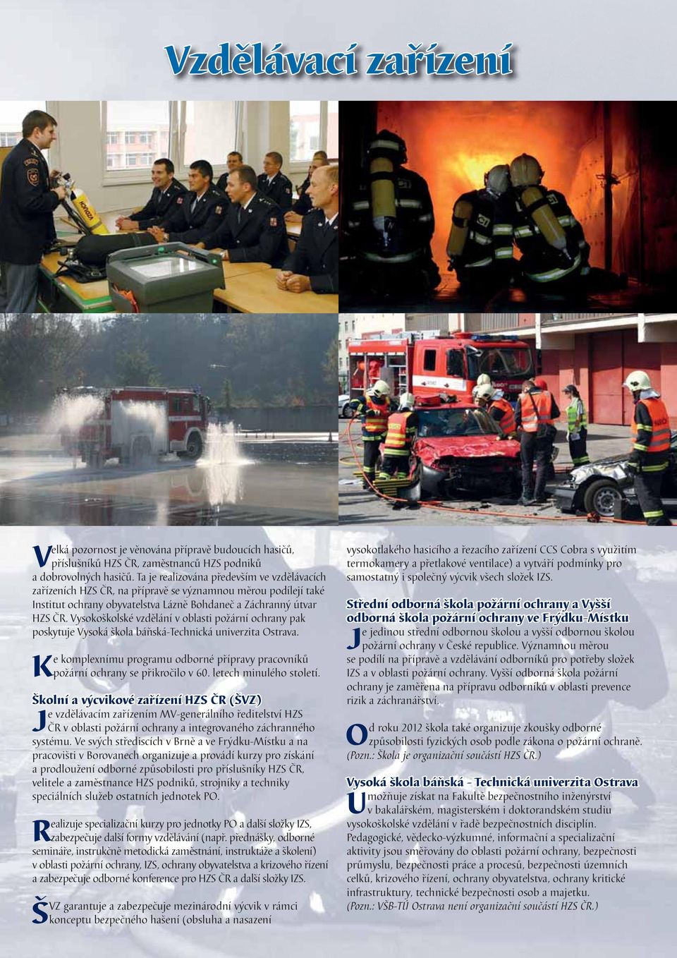 Vysokoškolské vzdělání v oblasti požární ochrany pak poskytuje Vysoká škola báňská-technická univerzita Ostrava. Ke komplexnímu programu odborné přípravy pracovníků požární ochrany se přikročilo v 60.