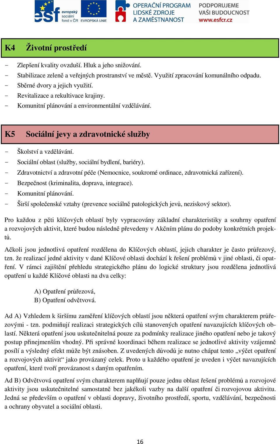 - Sociální oblast (služby, sociální bydlení, bariéry). - Zdravotnictví a zdravotní péče (Nemocnice, soukromé ordinace, zdravotnická zařízení). - Bezpečnost (kriminalita, doprava, integrace).