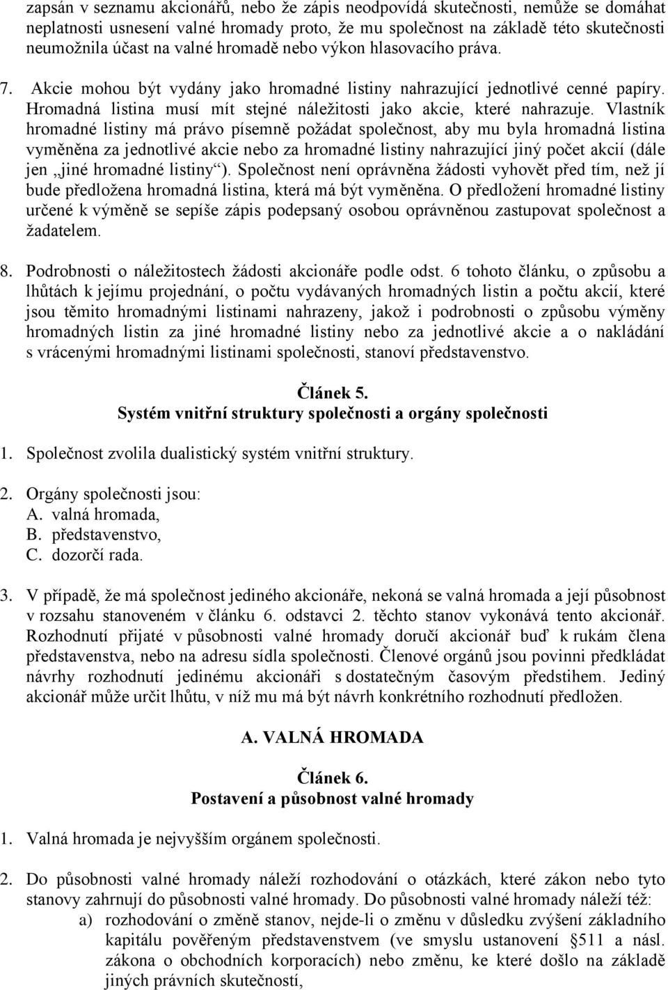 Vlastník hromadné listiny má právo písemně požádat společnost, aby mu byla hromadná listina vyměněna za jednotlivé akcie nebo za hromadné listiny nahrazující jiný počet akcií (dále jen jiné hromadné