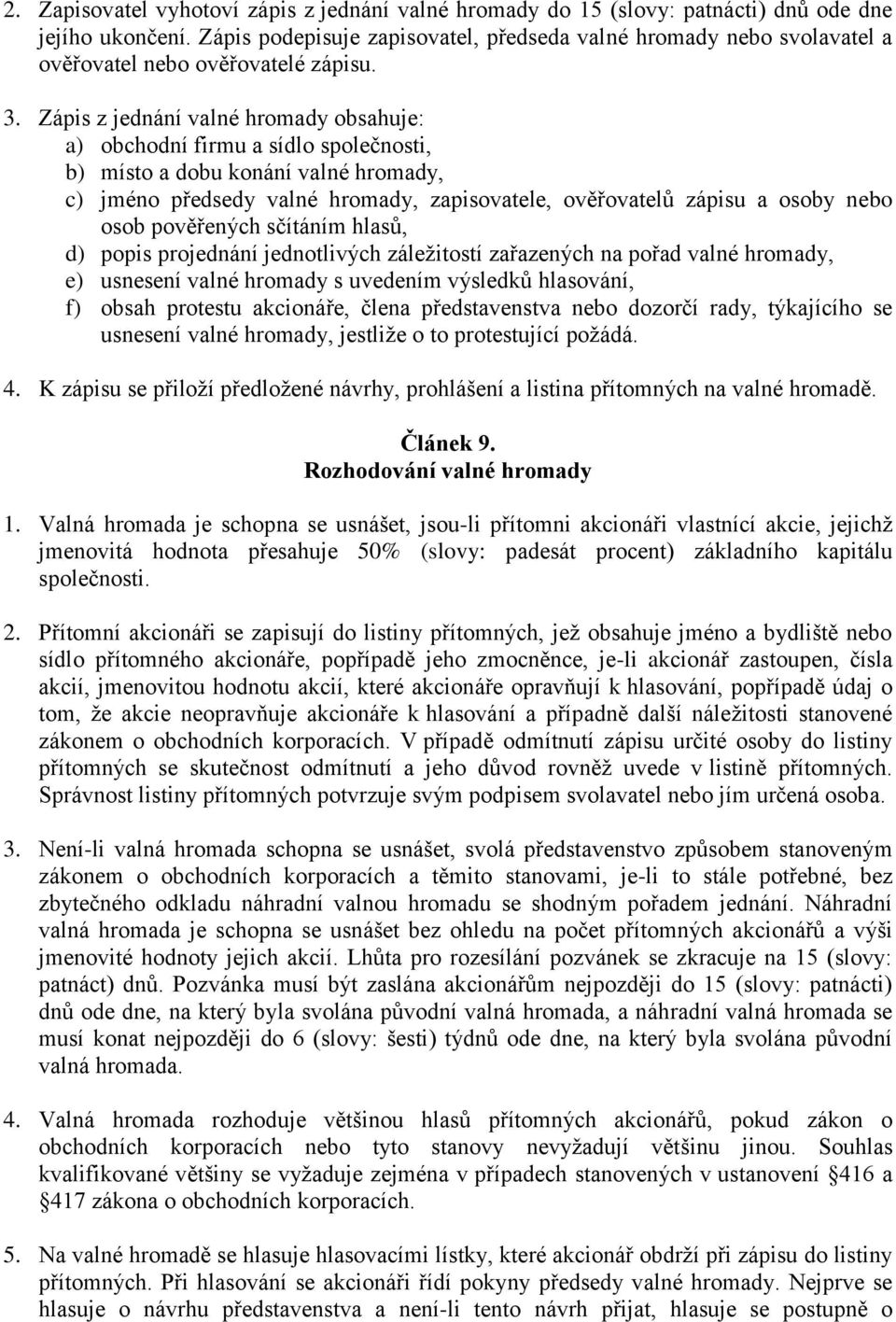 Zápis z jednání valné hromady obsahuje: a) obchodní firmu a sídlo společnosti, b) místo a dobu konání valné hromady, c) jméno předsedy valné hromady, zapisovatele, ověřovatelů zápisu a osoby nebo