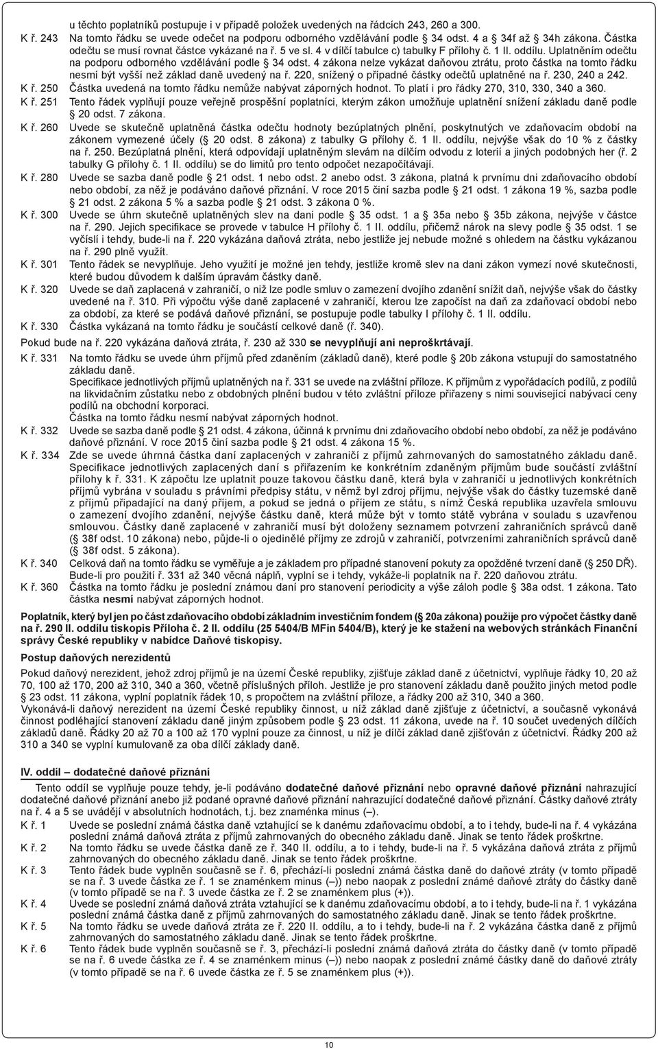 4 zákona nelze vykázat daňovou ztrátu, proto částka na tomto řádku nesmí být vyšší než základ daně uvedený na ř. 220, snížený o případné částky odečtů uplatněné na ř. 230, 240 a 242. K ř.