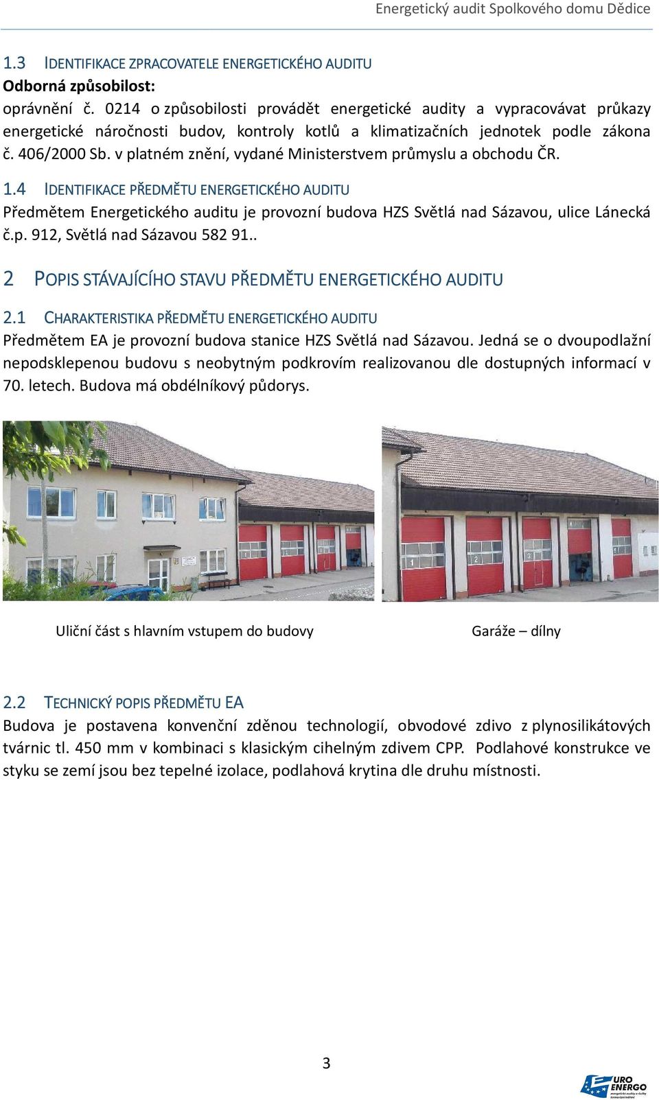 v platném znění, vydané Ministerstvem průmyslu a obchodu ČR. 1.4 IDENTIFIKACE PŘEDMĚTU ENERGETICKÉHO AUDITU Předmětem Energetického auditu je provozní budova HZS Světlá nad Sázavou, ulice Lánecká č.p. 912, Světlá nad Sázavou 8291.