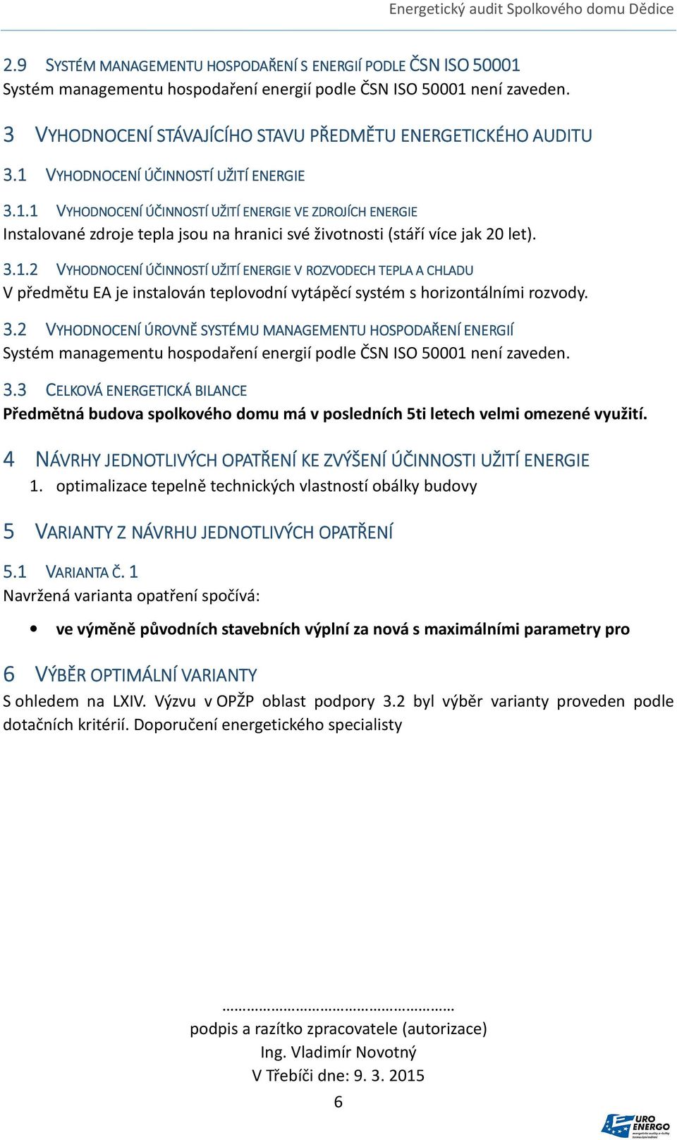 3.1 VYHODNOCENÍ ÚČINNOSTÍ UŽITÍ ENERGIE 3.1.1 VYHODNOCENÍ ÚČINNOSTÍ UŽITÍ ENERGIE VE ZDROJÍCH ENERGIE Instalované zdroje tepla jsou na hranici své životnosti (stáří více jak 20 let). 3.1.2 VYHODNOCENÍ ÚČINNOSTÍ UŽITÍ ENERGIE V ROZVODECH TEPLA A CHLADU V předmětu EA je instalován teplovodní vytápěcí systém s horizontálními rozvody.