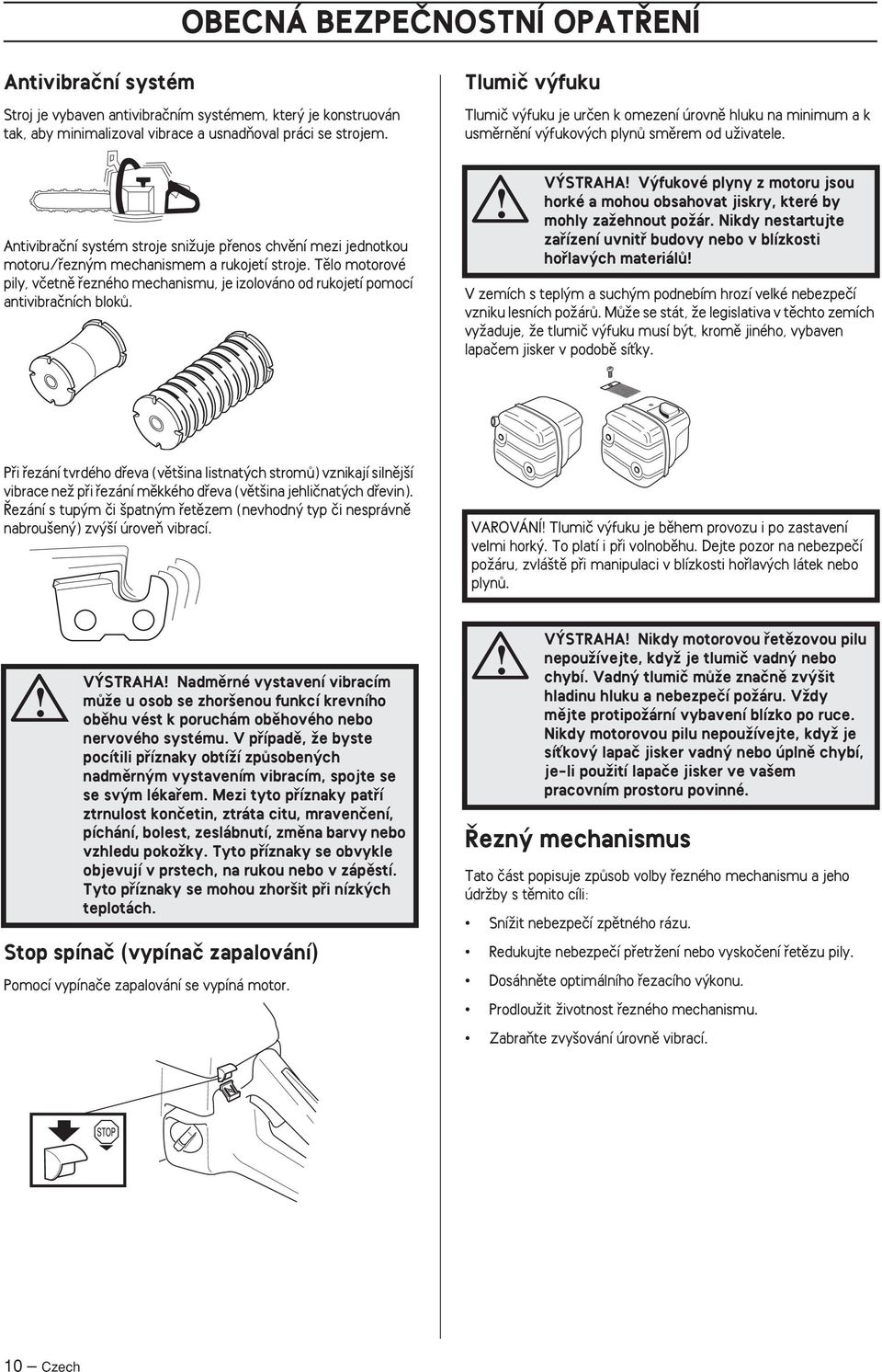 Tûlo motorové pily, vãetnû fiezného mechanismu, je izolováno od rukojetí pomocí antivibraãních blokû.