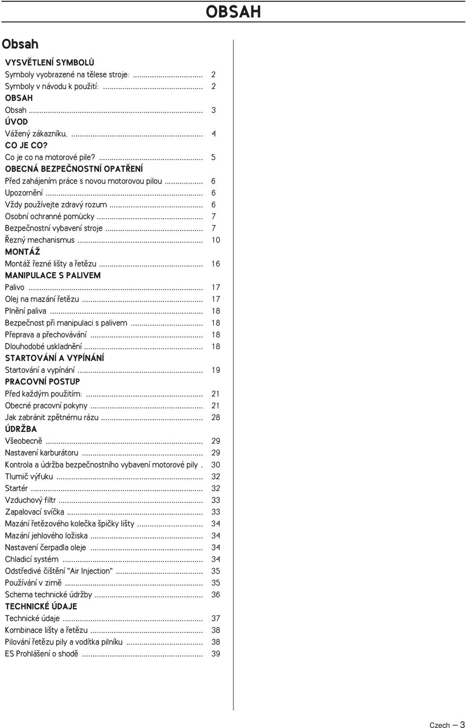 .. 7 ezn mechanismus... 10 MONTÁÎ MontáÏ fiezné li ty a fietûzu... 16 MANIPULACE S PALIVEM Palivo... 17 Olej na mazání fietûzu... 17 Plnûní paliva... 18 Bezpeãnost pfii manipulaci s palivem.