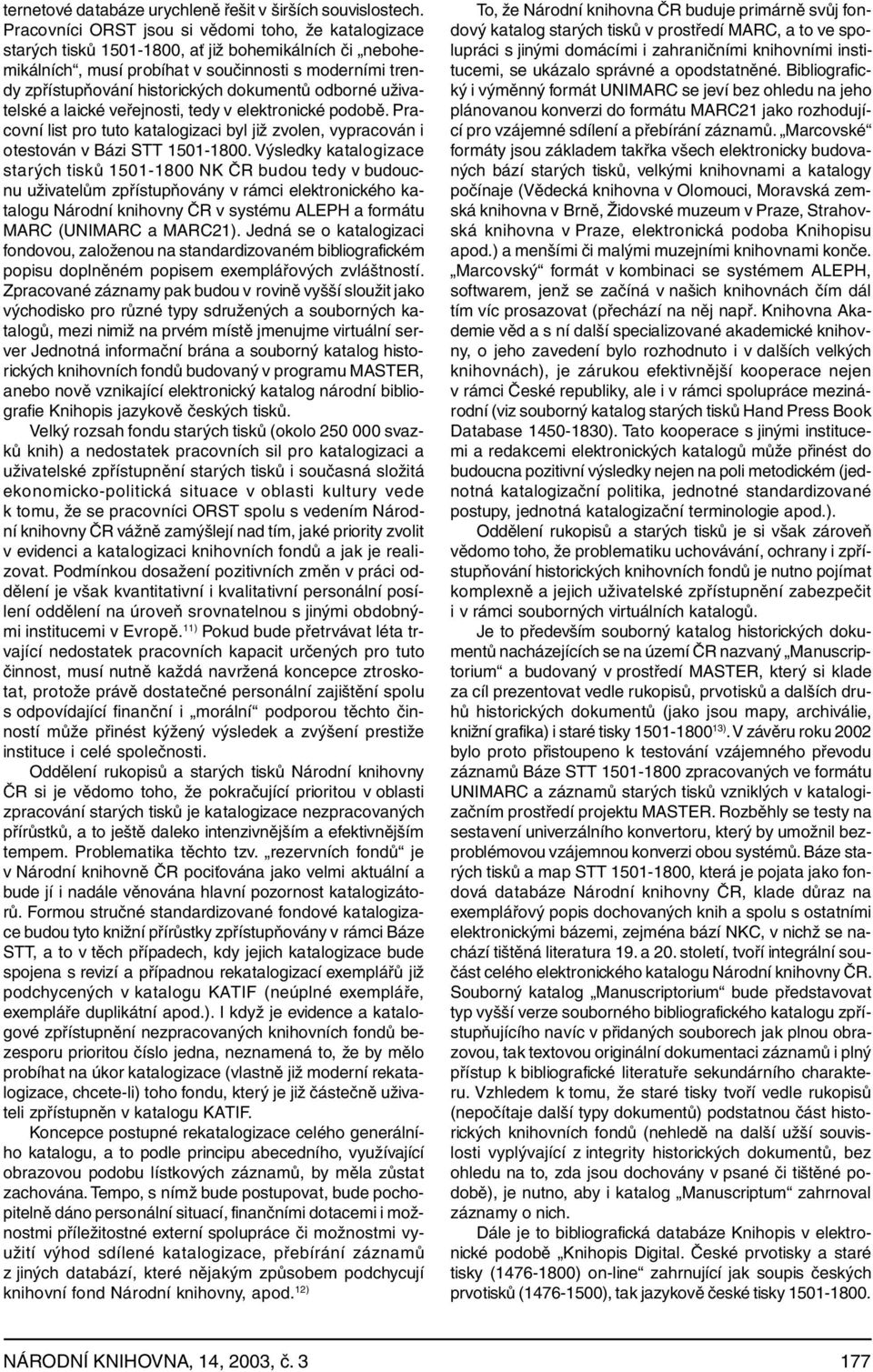 dokumentů odborné uživatelské a laické veřejnosti, tedy v elektronické podobě. Pracovní list pro tuto katalogizaci byl již zvolen, vypracován i otestován v Bázi STT 1501-1800.