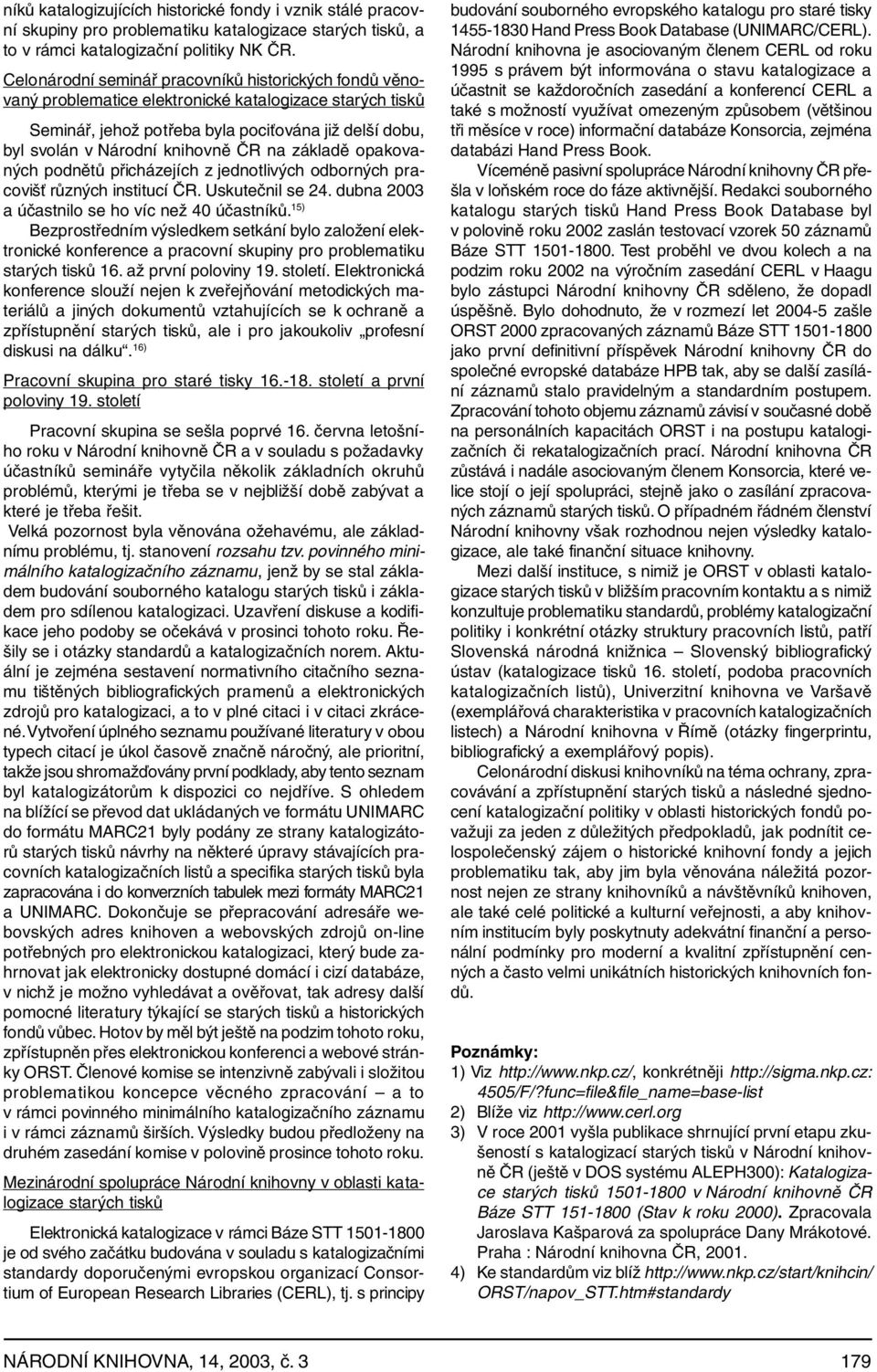 na základě opakovaných podnětů přicházejích z jednotlivých odborných pracovišť různých institucí ČR. Uskutečnil se 24. dubna 2003 a účastnilo se ho víc než 40 účastníků.
