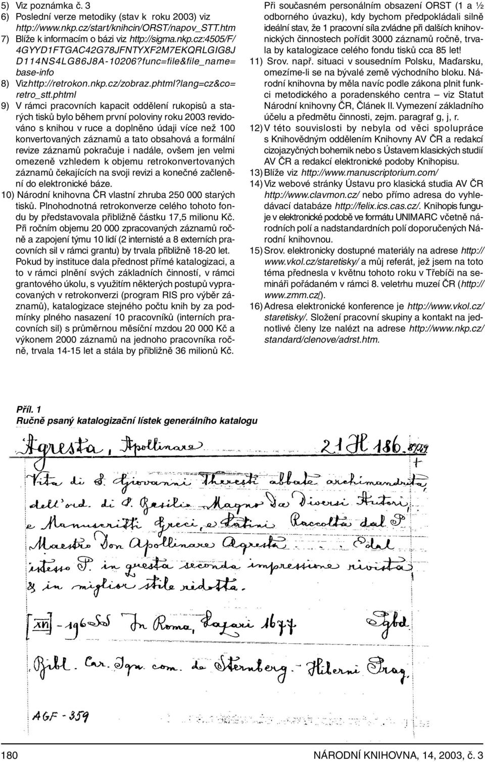 phtml 9) V rámci pracovních kapacit oddělení rukopisů a starých tisků bylo během první poloviny roku 2003 revidováno s knihou v ruce a doplněno údaji více než 100 konvertovaných záznamů a tato
