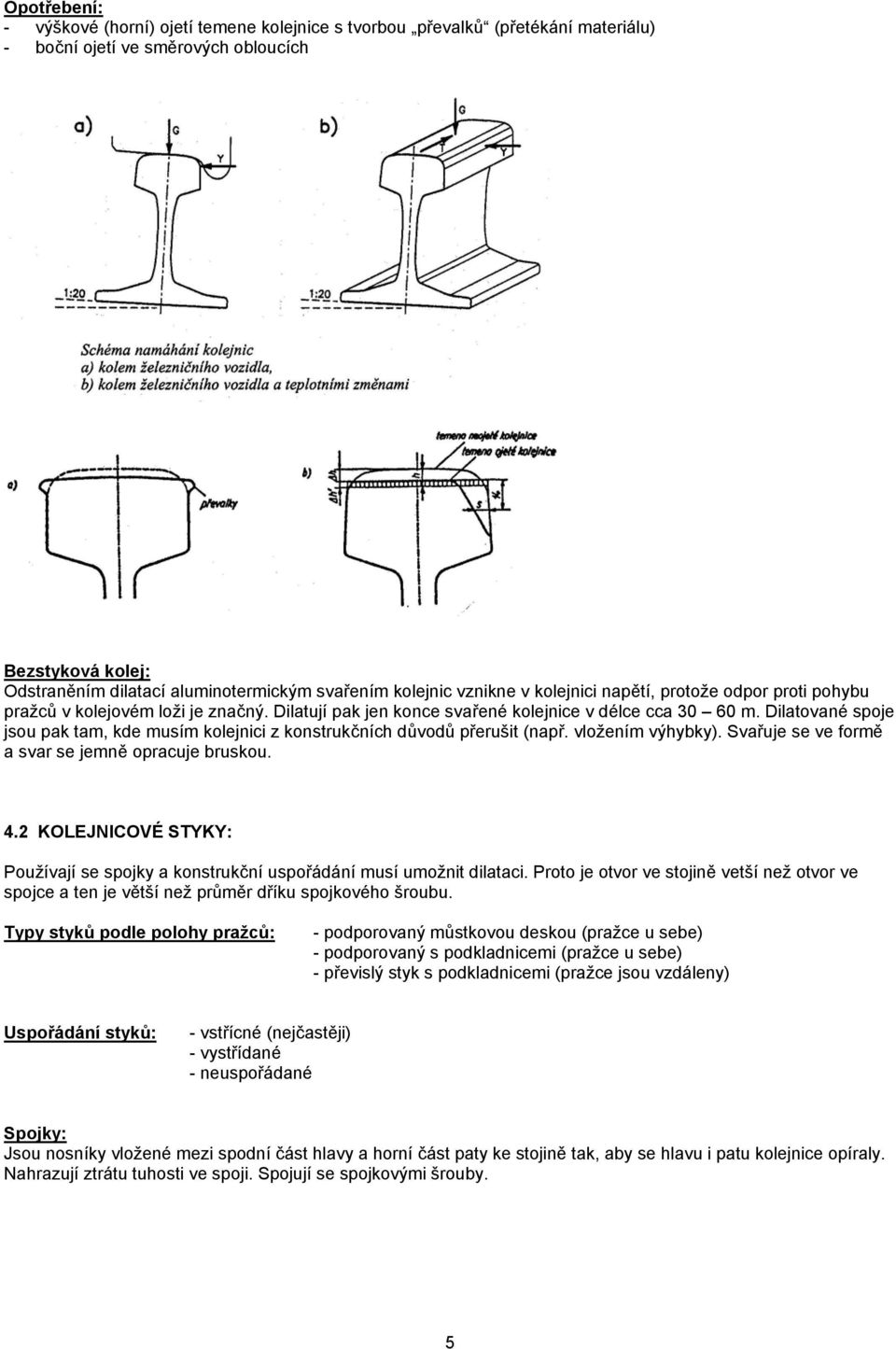 Dilatované spoje jsou pak tam, kde musím kolejnici z konstrukčních důvodů přerušit (např. vložením výhybky). Svařuje se ve formě a svar se jemně opracuje bruskou. 4.