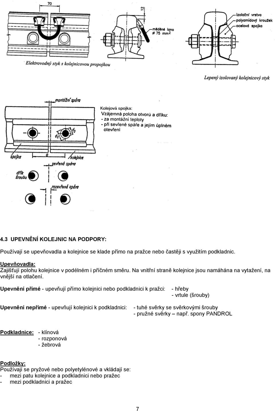 Upevnění přímé - upevňují přímo kolejnici nebo podkladnici k pražci: - hřeby - vrtule (šrouby) Upevnění nepřímé - upevňují kolejnici k podkladnici: - tuhé svěrky se
