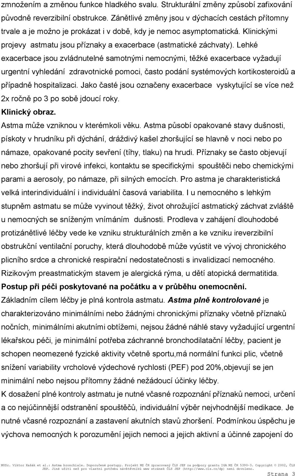 Lehké exacerbace jsou zvládnutelné samotnými nemocnými, těžké exacerbace vyžadují urgentní vyhledání zdravotnické pomoci, často podání systémových kortikosteroidů a případně hospitalizaci.