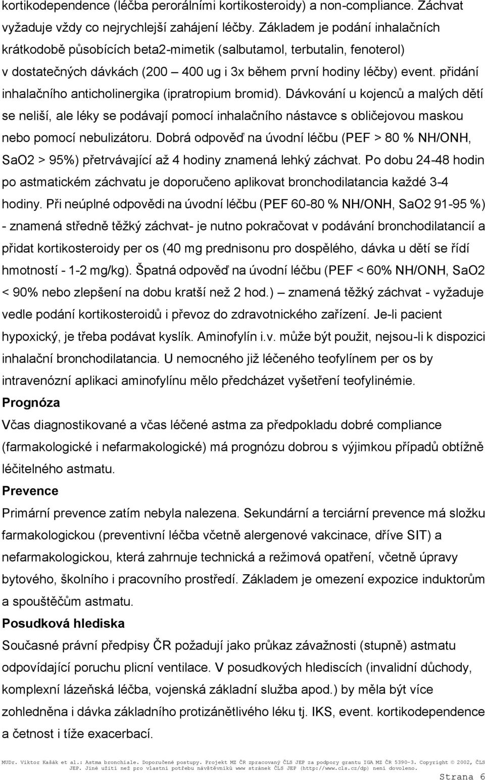 přidání inhalačního anticholinergika (ipratropium bromid). Dávkování u kojenců a malých dětí se neliší, ale léky se podávají pomocí inhalačního nástavce s obličejovou maskou nebo pomocí nebulizátoru.