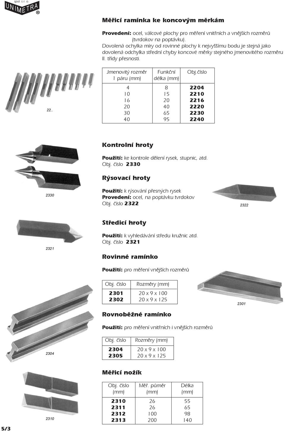 . Jmenovitý rozmìr Funkční Obj.èíslo 1 páru délka 4 8 2204 10 15 2210 16 20 2216 20 40 2220 30 65 2230 40 95 2240 2330 Kontrolní hroty Použití: ke kontrole dìlení rysek, stupnic, atd.