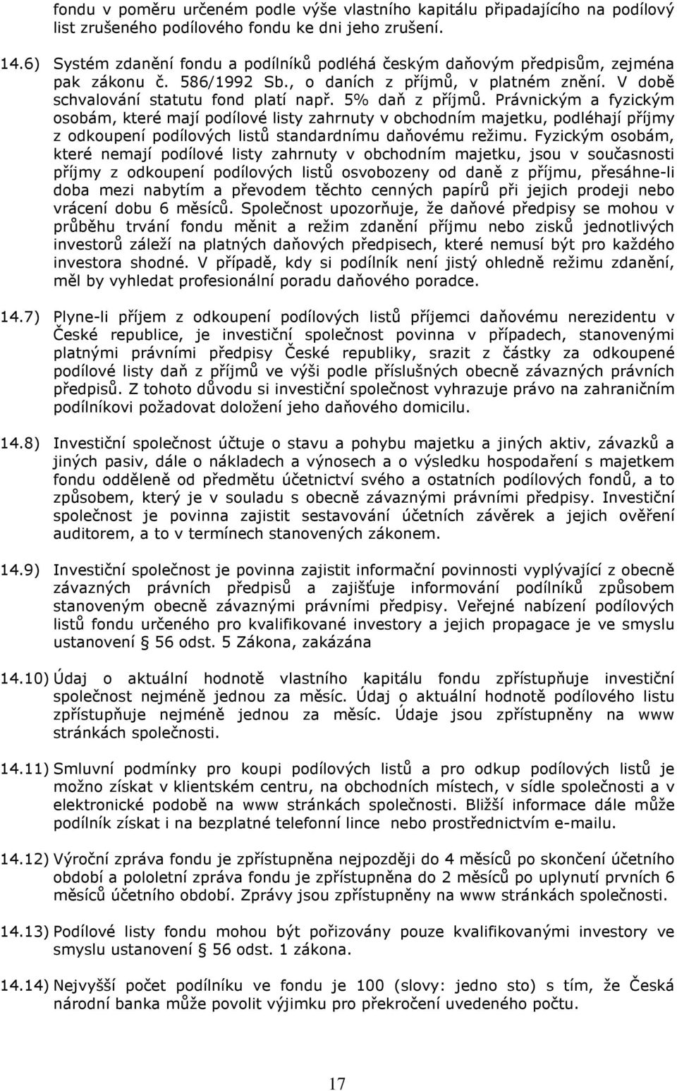 5% daň z příjmů. Právnickým a fyzickým osobám, které mají podílové listy zahrnuty v obchodním majetku, podléhají příjmy z odkoupení podílových listů standardnímu daňovému režimu.