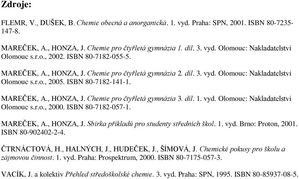 díl. 1. vyd. Olomouc: Nakladatelství Olomouc s.r.o., 2000. ISBN 80-7182-057-1. MAREČEK, A., HONZA, J. Sbírka příkladů pro studenty středních škol. 1. vyd. Brno: Proton, 2001. ISBN 80-902402-2-4.