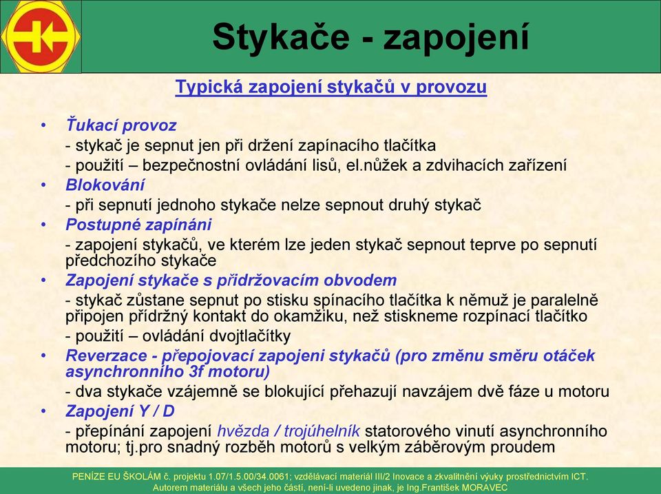 stykače Zapojení stykače s přidržovacím obvodem - stykač zůstane sepnut po stisku spínacího tlačítka k němuž je paralelně připojen přídržný kontakt do okamžiku, než stiskneme rozpínací tlačítko -