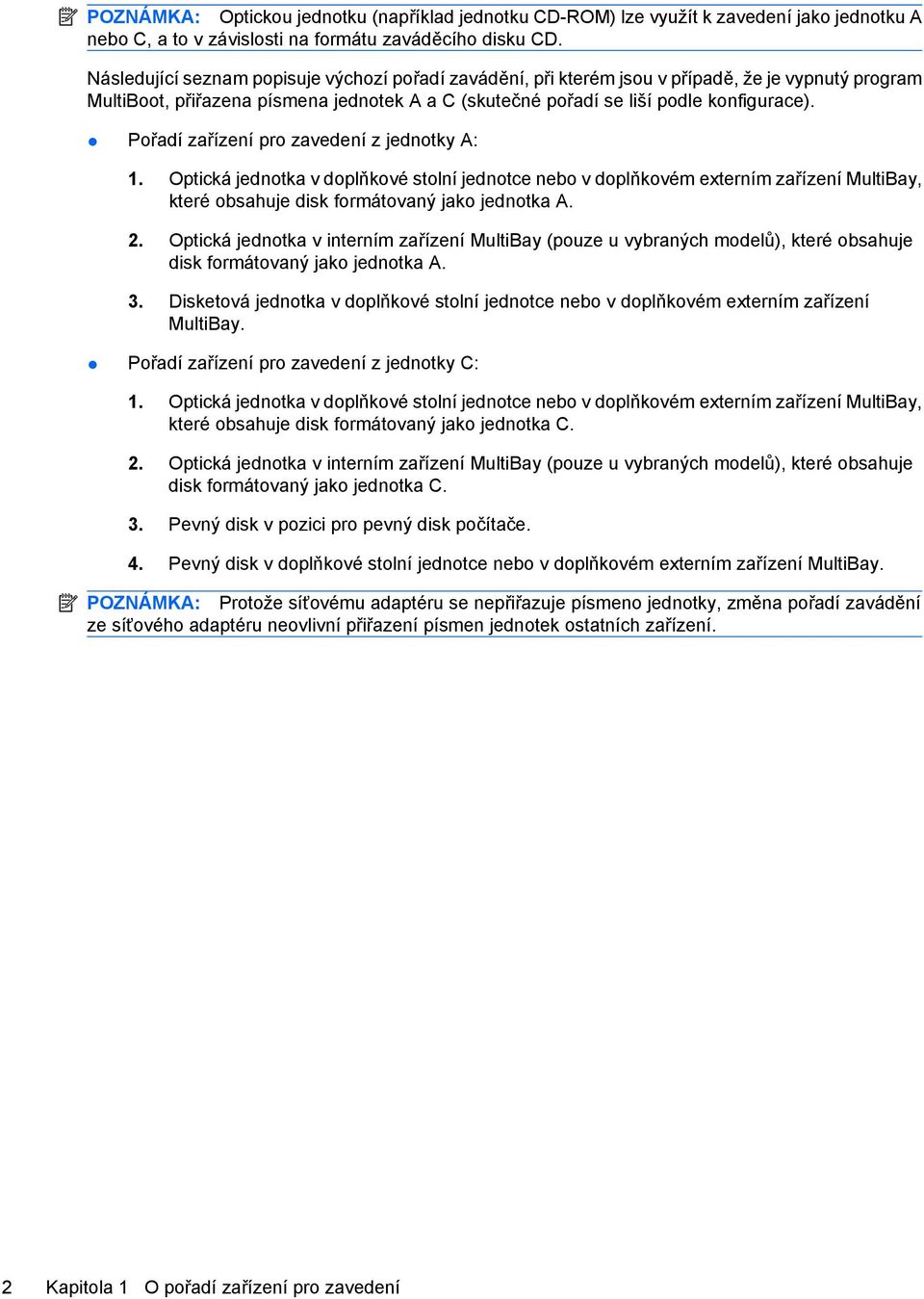 Pořadí zařízení pro zavedení z jednotky A: 1. Optická jednotka v doplňkové stolní jednotce nebo v doplňkovém externím zařízení MultiBay, které obsahuje disk formátovaný jako jednotka A. 2.