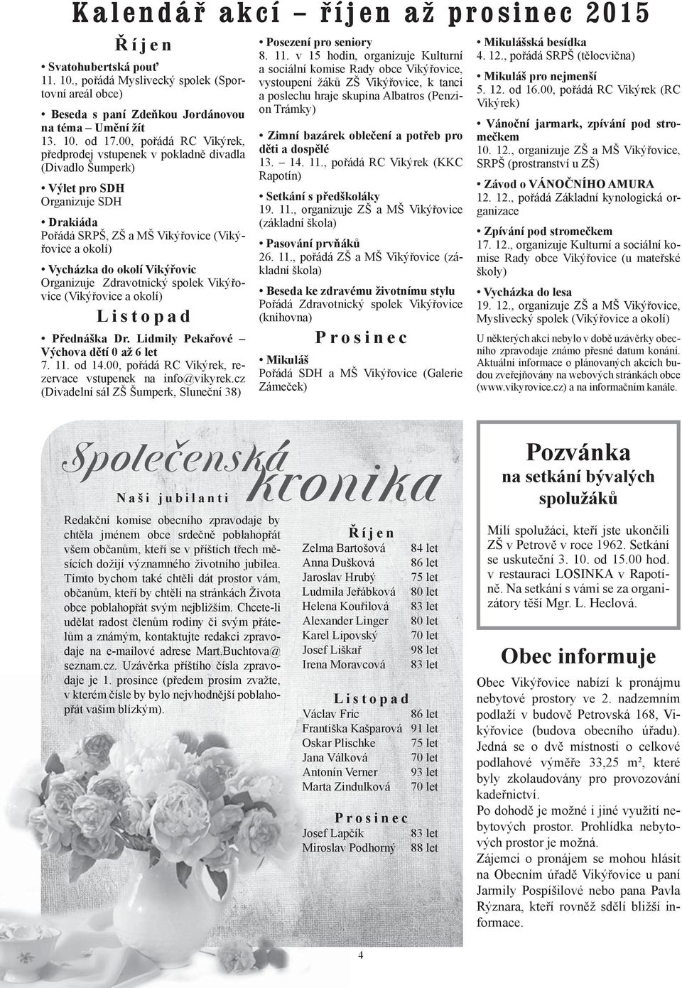 Organizuje Zdravotnický spolek Vikýřovice (Vikýřovice a okolí) Listopad Přednáška Dr. Lidmily Pekařové Výchova dětí 0 až 6 let 7. 11. od 14.00, pořádá RC Vikýrek, rezervace vstupenek na info@vikyrek.