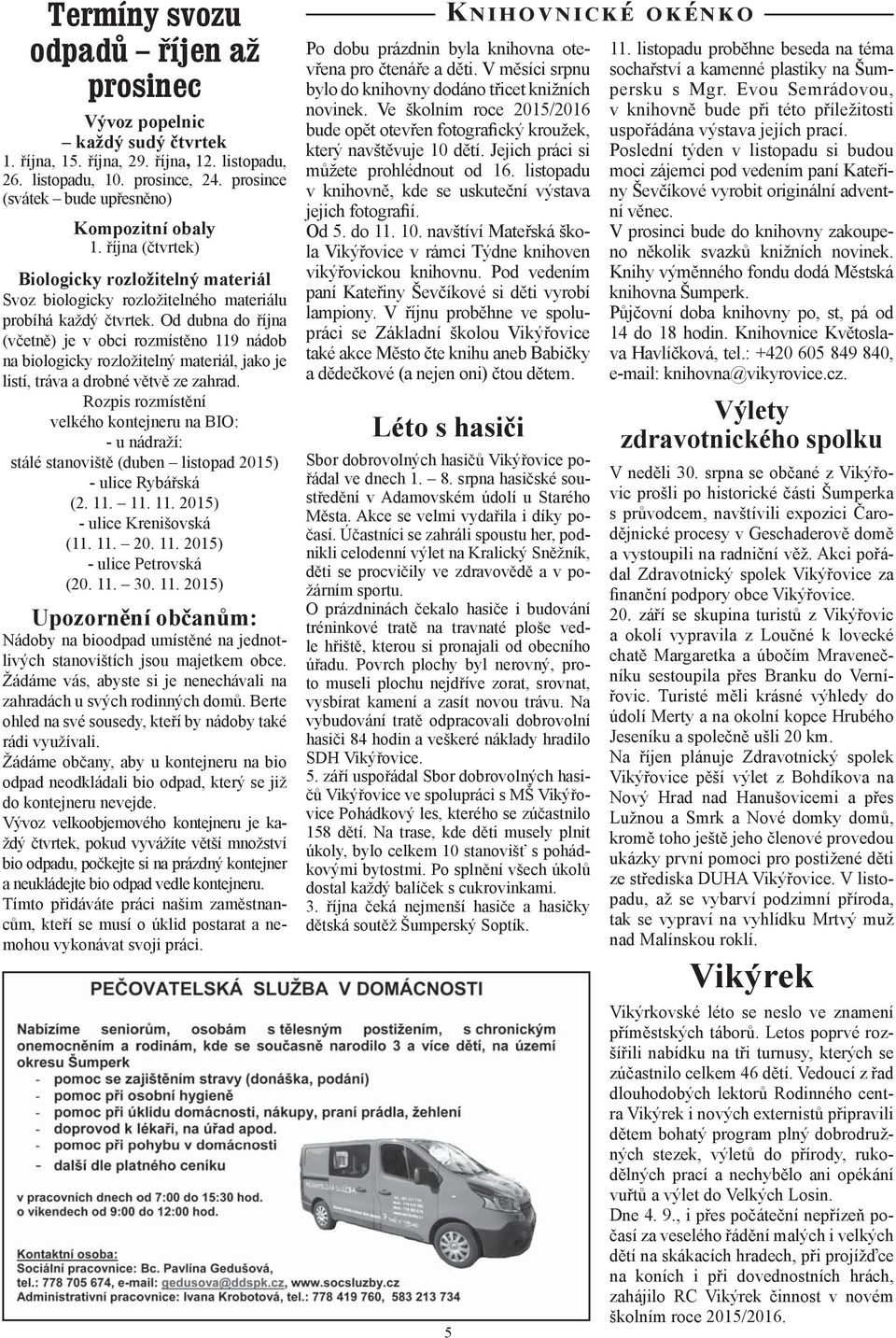 Od dubna do října (včetně) je v obci rozmístěno 119 nádob na biologicky rozložitelný materiál, jako je listí, tráva a drobné větvě ze zahrad.