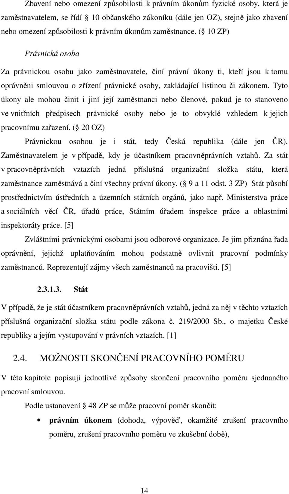 ( 10 ZP) Právnická osoba Za právnickou osobu jako zaměstnavatele, činí právní úkony ti, kteří jsou k tomu oprávněni smlouvou o zřízení právnické osoby, zakládající listinou či zákonem.