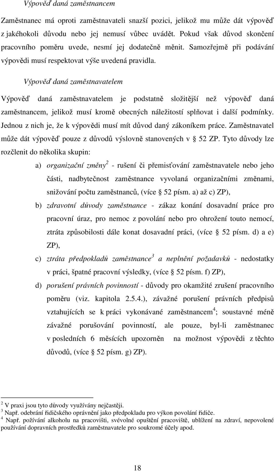 Výpověď daná zaměstnavatelem Výpověď daná zaměstnavatelem je podstatně složitější než výpověď daná zaměstnancem, jelikož musí kromě obecných náležitostí splňovat i další podmínky.