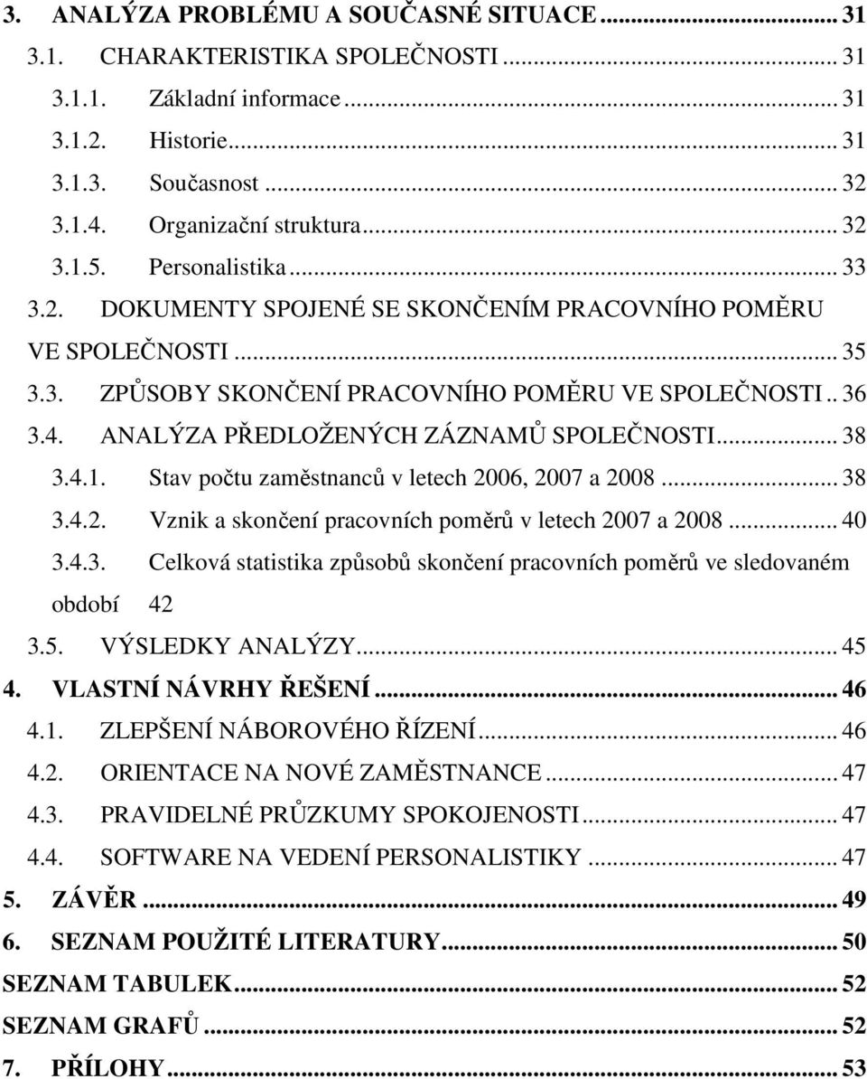 ANALÝZA PŘEDLOŽENÝCH ZÁZNAMŮ SPOLEČNOSTI... 38 3.4.1. Stav počtu zaměstnanců v letech 2006, 2007 a 2008... 38 3.4.2. Vznik a skončení pracovních poměrů v letech 2007 a 2008... 40 3.4.3. Celková statistika způsobů skončení pracovních poměrů ve sledovaném období 42 3.