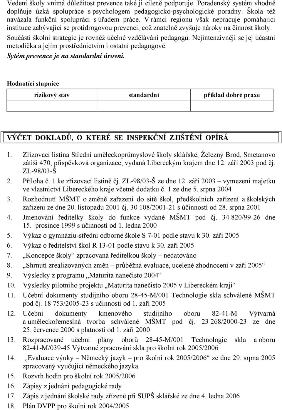 Součástí školní strategie je rovněž účelné vzdělávání pedagogů. Nejintenzivněji se jej účastní metodička a jejím prostřednictvím i ostatní pedagogové. Sytém prevence je na standardní úrovni.